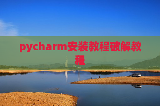 pycharm安装教程破解教程 pycharm安装教程破解教程