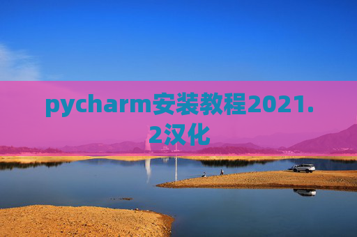 pycharm安装教程2021.2汉化